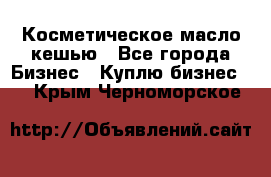 Косметическое масло кешью - Все города Бизнес » Куплю бизнес   . Крым,Черноморское